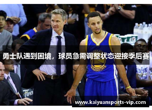 勇士队遇到困境，球员急需调整状态迎接季后赛