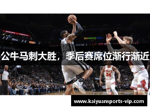 公牛马刺大胜，季后赛席位渐行渐近