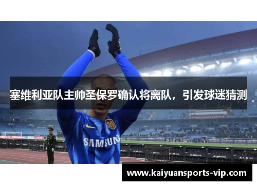 塞维利亚队主帅圣保罗确认将离队，引发球迷猜测