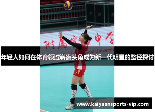 年轻人如何在体育领域崭露头角成为新一代明星的路径探讨