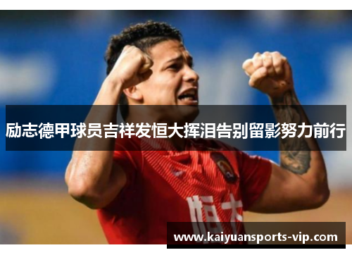 励志德甲球员吉祥发恒大挥泪告别留影努力前行