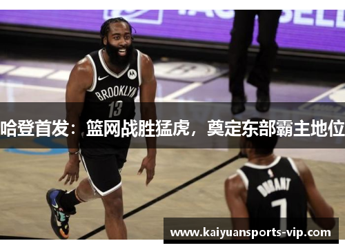 哈登首发：篮网战胜猛虎，奠定东部霸主地位