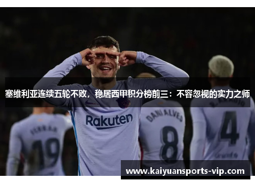 塞维利亚连续五轮不败，稳居西甲积分榜前三：不容忽视的实力之师