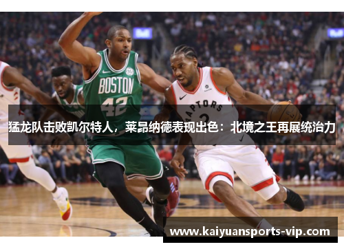 猛龙队击败凯尔特人，莱昂纳德表现出色：北境之王再展统治力