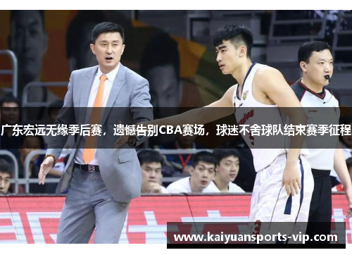 广东宏远无缘季后赛，遗憾告别CBA赛场，球迷不舍球队结束赛季征程