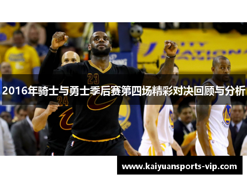 2016年骑士与勇士季后赛第四场精彩对决回顾与分析