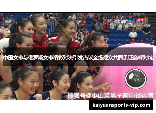 中国女排与俄罗斯女排精彩对决引发热议全场观众共同见证巅峰对抗