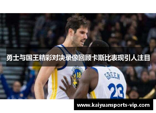 勇士与国王精彩对决录像回顾卡斯比表现引人注目